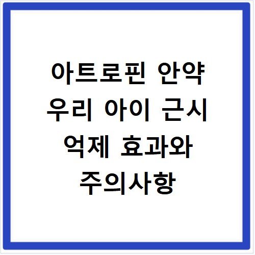 아트로핀 안약 우리 아이 근시 억제 효과와 주의사항