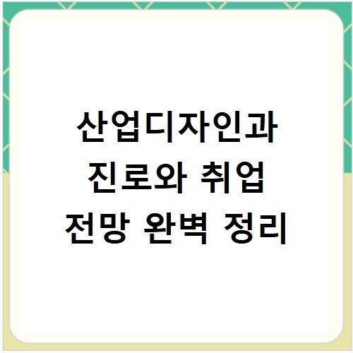 산업디자인과 진로와 취업 전망 완벽 정리