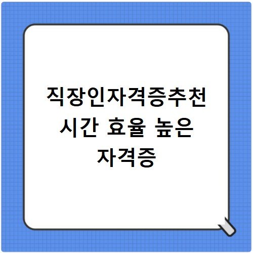 직장인자격증추천 시간 효율 높은 자격증