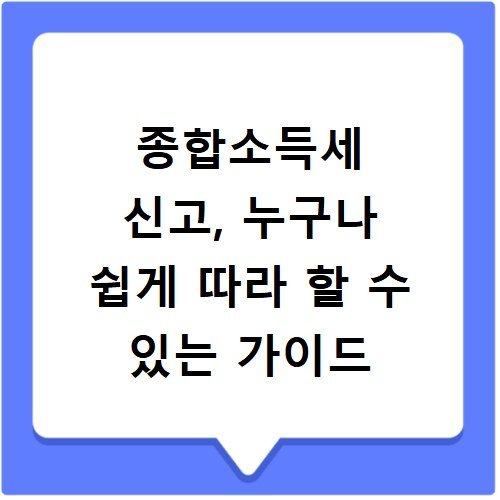 종합소득세 신고, 누구나 쉽게 따라 할 수 있는 가이드