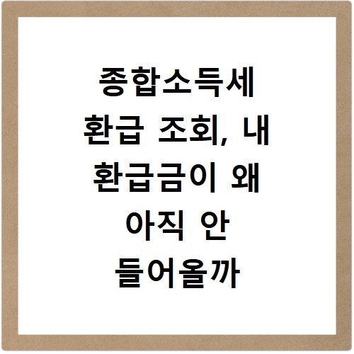 종합소득세 환급 조회, 내 환급금이 왜 아직 안 들어올까