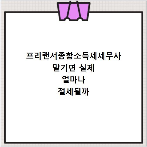 프리랜서종합소득세세무사 맡기면 실제 얼마나 절세될까