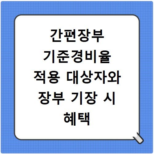 간편장부 기준경비율 적용 대상자와 장부 기장 시 혜택 비교